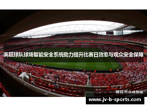 英超球队球场智能安全系统助力提升比赛日效率与观众安全保障