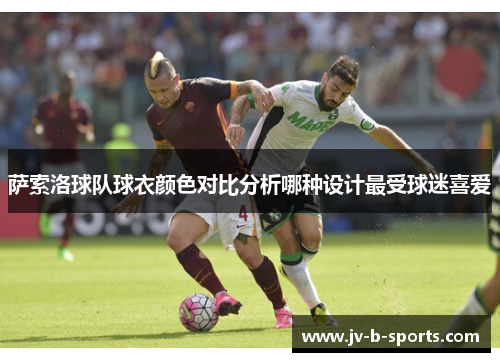 萨索洛球队球衣颜色对比分析哪种设计最受球迷喜爱