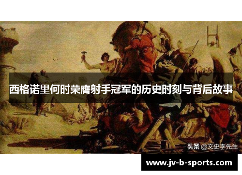 西格诺里何时荣膺射手冠军的历史时刻与背后故事 西格诺里何时荣膺射手冠军的历史时刻与背后故事