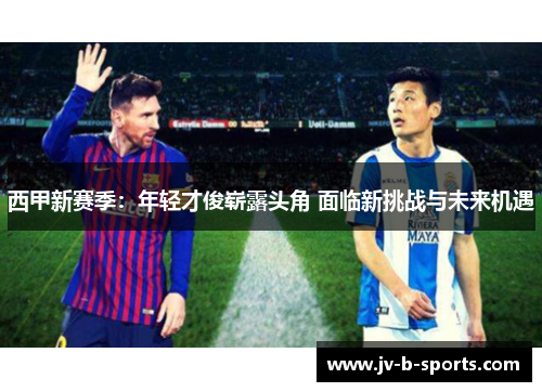 西甲新赛季：年轻才俊崭露头角 面临新挑战与未来机遇