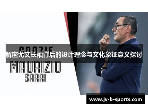 解密尤文长袖背后的设计理念与文化象征意义探讨