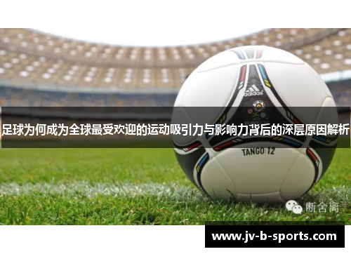 足球为何成为全球最受欢迎的运动吸引力与影响力背后的深层原因解析