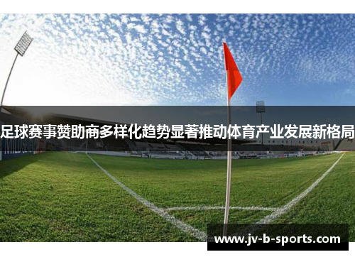 足球赛事赞助商多样化趋势显著推动体育产业发展新格局