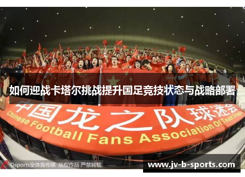 如何迎战卡塔尔挑战提升国足竞技状态与战略部署