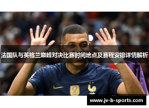 法国队与英格兰巅峰对决比赛时间地点及赛程安排详情解析 法国队与英格兰巅峰对决比赛时间地点及赛程安排详情解析