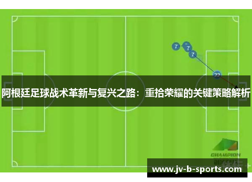 阿根廷足球战术革新与复兴之路：重拾荣耀的关键策略解析