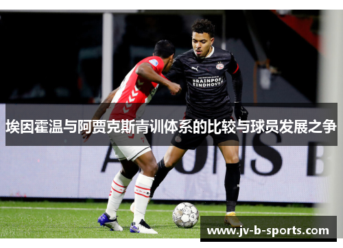 埃因霍温与阿贾克斯青训体系的比较与球员发展之争 埃因霍温与阿贾克斯青训体系的比较与球员发展之争