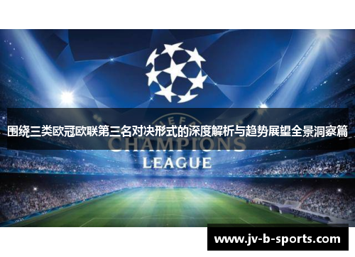 围绕三类欧冠欧联第三名对决形式的深度解析与趋势展望全景洞察篇 围绕三类欧冠欧联第三名对决形式的深度解析与趋势展望全景洞察篇