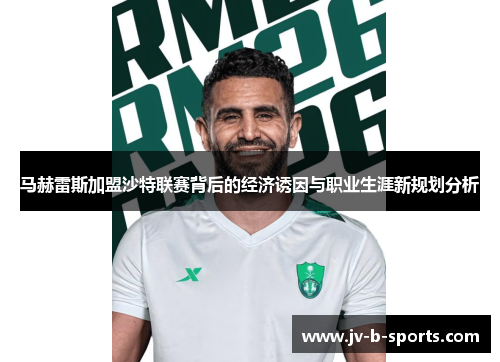 马赫雷斯加盟沙特联赛背后的经济诱因与职业生涯新规划分析