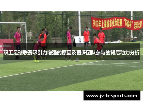 职工足球联赛吸引力增强的原因及更多团队参与的背后动力分析
