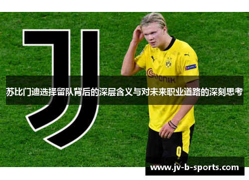 苏比门迪选择留队背后的深层含义与对未来职业道路的深刻思考