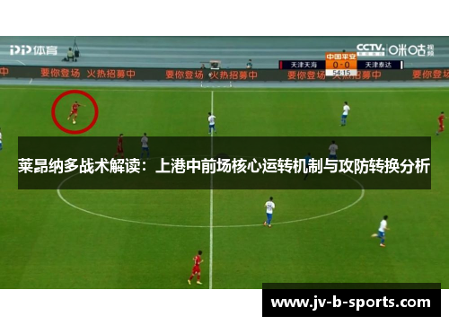 莱昂纳多战术解读：上港中前场核心运转机制与攻防转换分析