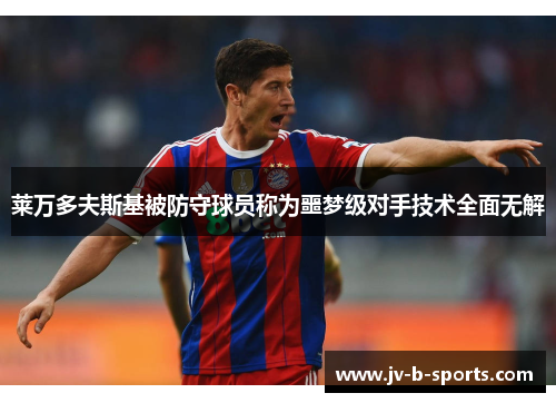 莱万多夫斯基被防守球员称为噩梦级对手技术全面无解