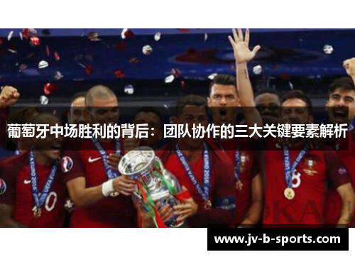 葡萄牙中场胜利的背后：团队协作的三大关键要素解析