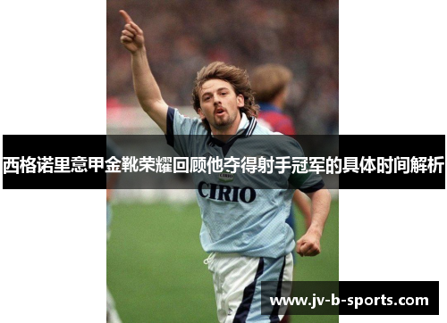 西格诺里意甲金靴荣耀回顾他夺得射手冠军的具体时间解析