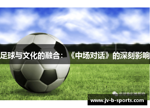 足球与文化的融合:《中场对话》的深刻影响 足球与文化的融合:《中场对话》的深刻影响