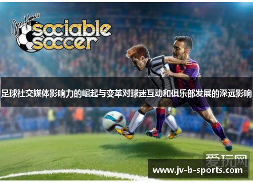 足球社交媒体影响力的崛起与变革对球迷互动和俱乐部发展的深远影响 足球社交媒体影响力的崛起与变革对球迷互动和俱乐部发展的深远影响