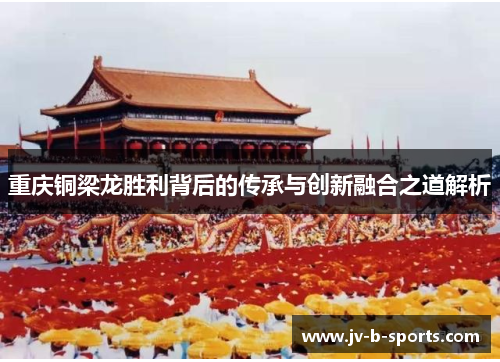 重庆铜梁龙胜利背后的传承与创新融合之道解析