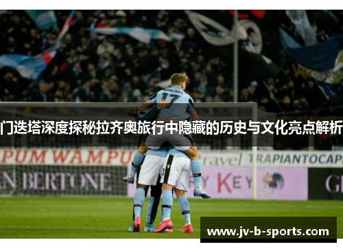 门迭塔深度探秘拉齐奥旅行中隐藏的历史与文化亮点解析