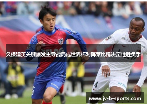久保建英关键爆发主导战局成世界杯对阵莱比锡决定性胜负手 久保建英关键爆发主导战局成世界杯对阵莱比锡决定性胜负手