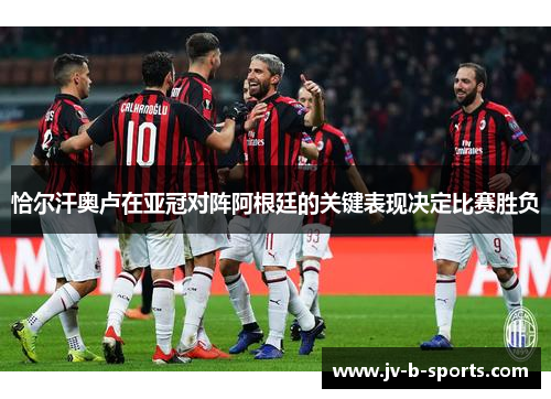 恰尔汗奥卢在亚冠对阵阿根廷的关键表现决定比赛胜负 恰尔汗奥卢在亚冠对阵阿根廷的关键表现决定比赛胜负