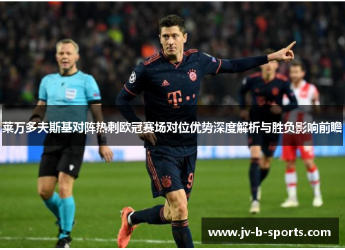 莱万多夫斯基对阵热刺欧冠赛场对位优势深度解析与胜负影响前瞻