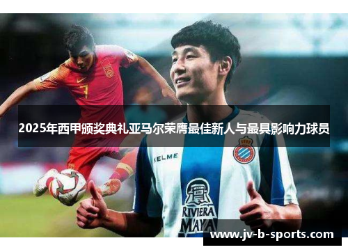 2025年西甲颁奖典礼亚马尔荣膺最佳新人与最具影响力球员