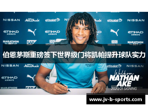 伯恩茅斯重磅签下世界级门将凯帕提升球队实力