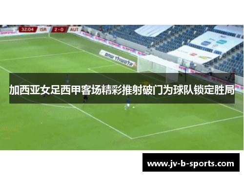 加西亚女足西甲客场精彩推射破门为球队锁定胜局