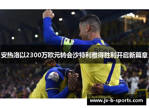 安热洛以2300万欧元转会沙特利雅得胜利开启新篇章 安热洛以2300万欧元转会沙特利雅得胜利开启新篇章