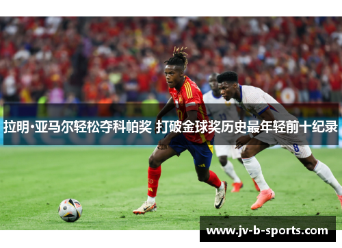 拉明·亚马尔轻松夺科帕奖 打破金球奖历史最年轻前十纪录 拉明·亚马尔轻松夺科帕奖 打破金球奖历史最年轻前十纪录