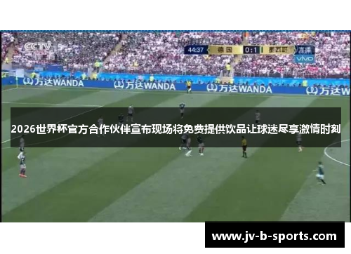 2026世界杯官方合作伙伴宣布现场将免费提供饮品让球迷尽享激情时刻
