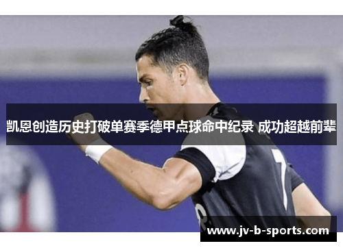 凯恩创造历史打破单赛季德甲点球命中纪录 成功超越前辈