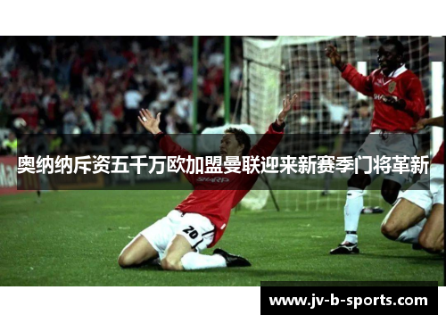 奥纳纳斥资五千万欧加盟曼联迎来新赛季门将革新