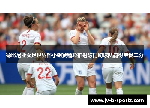 德比尼亚女足世界杯小组赛精彩推射破门助球队赢得宝贵三分